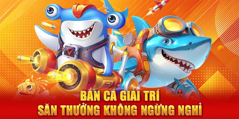 Bắn cá giải trí – Săn thưởng không ngừng nghỉ